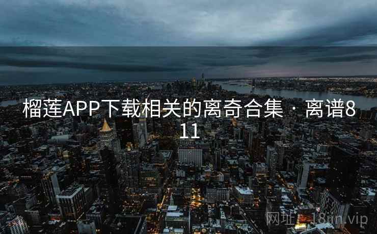 榴莲APP下载相关的离奇合集 · 离谱811