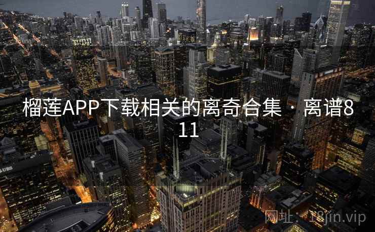 榴莲APP下载相关的离奇合集 · 离谱811