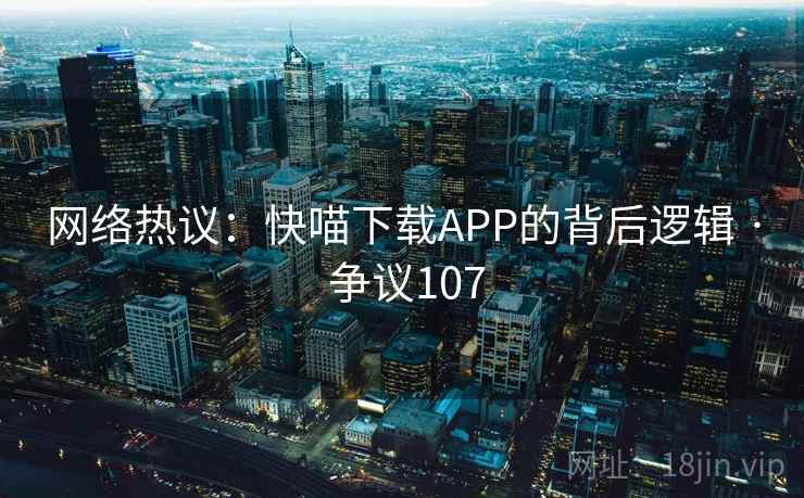 网络热议：快喵下载APP的背后逻辑 · 争议107
