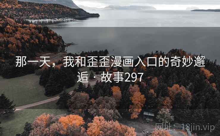 那一天，我和歪歪漫画入口的奇妙邂逅 · 故事297