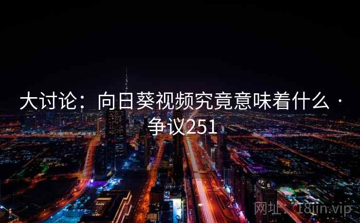 大讨论：向日葵视频究竟意味着什么 · 争议251