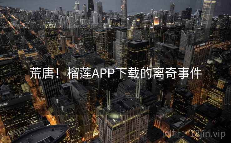 荒唐！榴莲APP下载的离奇事件