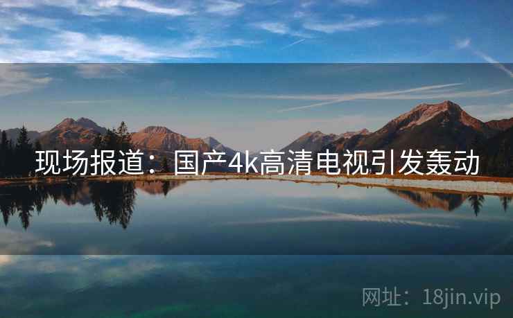 现场报道：国产4k高清电视引发轰动