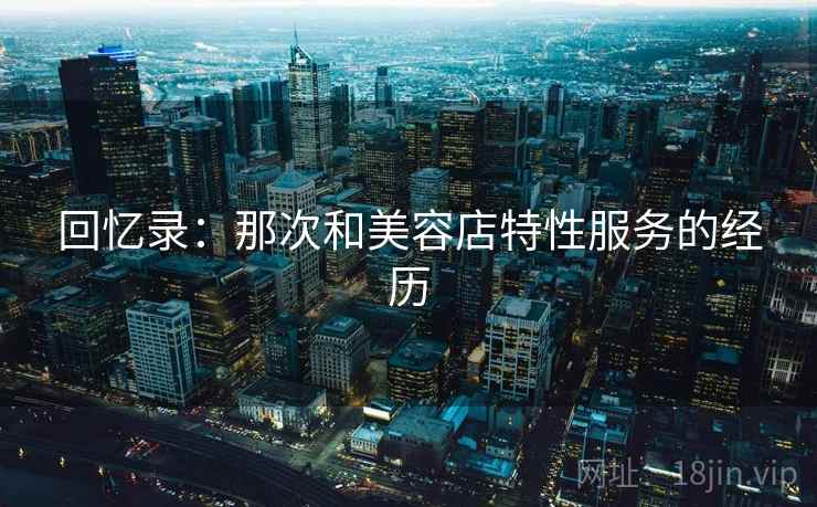 回忆录：那次和美容店特性服务的经历
