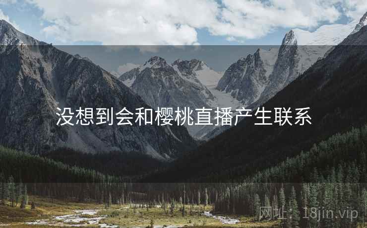 没想到会和樱桃直播产生联系