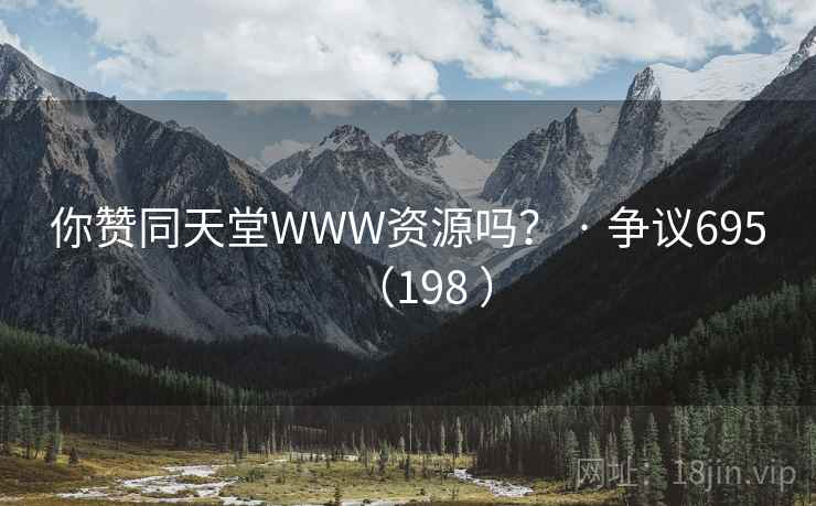 你赞同天堂WWW资源吗？ · 争议695（198 ）