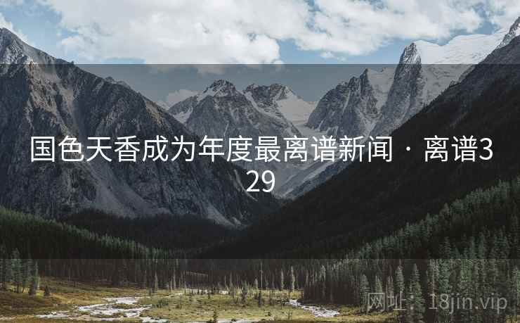 国色天香成为年度最离谱新闻 · 离谱329