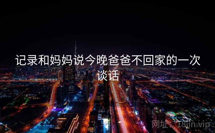 记录和妈妈说今晚爸爸不回家的一次谈话