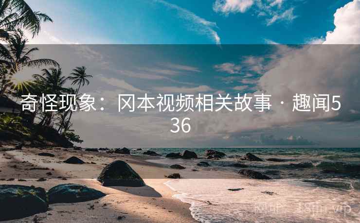 奇怪现象：冈本视频相关故事 · 趣闻536