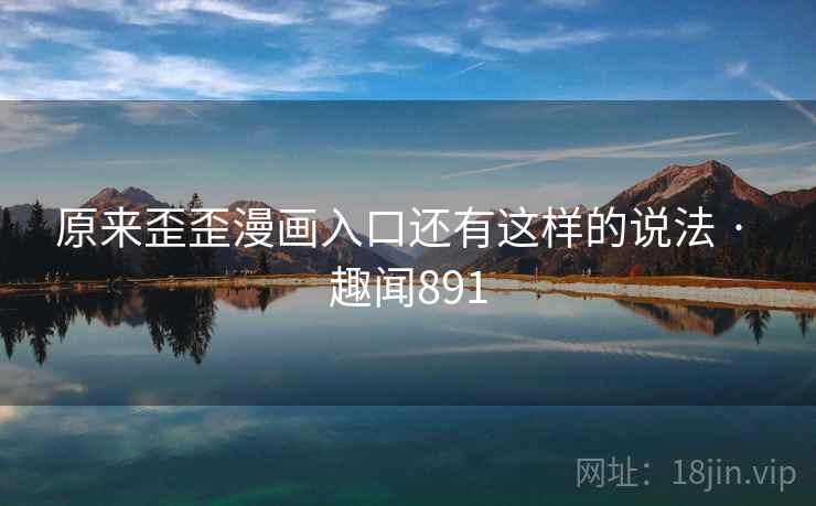 原来歪歪漫画入口还有这样的说法 · 趣闻891