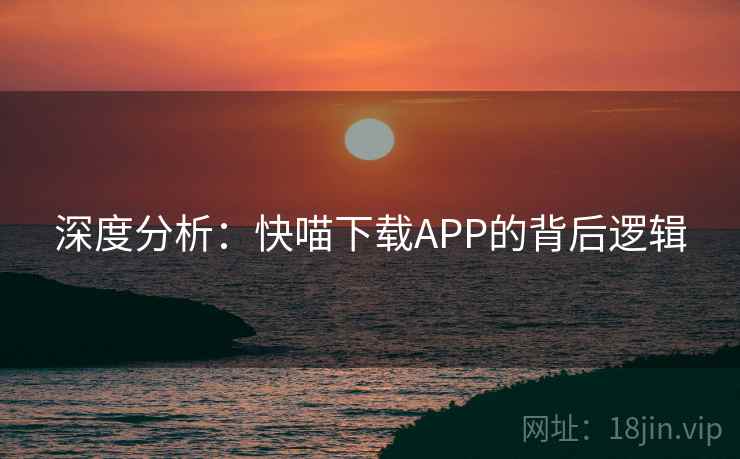 深度分析：快喵下载APP的背后逻辑