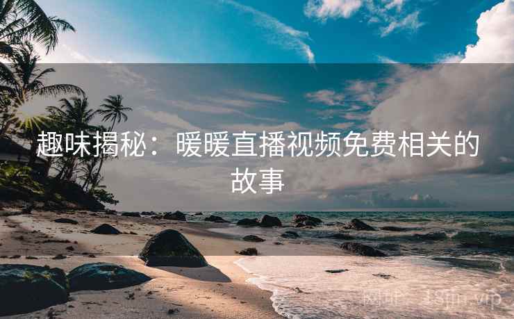 趣味揭秘：暖暖直播视频免费相关的故事