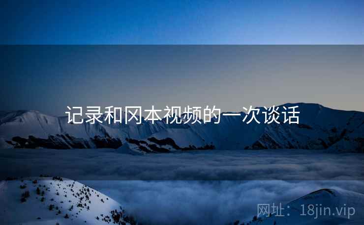 记录和冈本视频的一次谈话