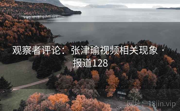 观察者评论：张津瑜视频相关现象 · 报道128