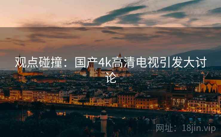 观点碰撞：国产4k高清电视引发大讨论
