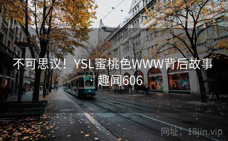 不可思议！YSL蜜桃色WWW背后故事 · 趣闻606
