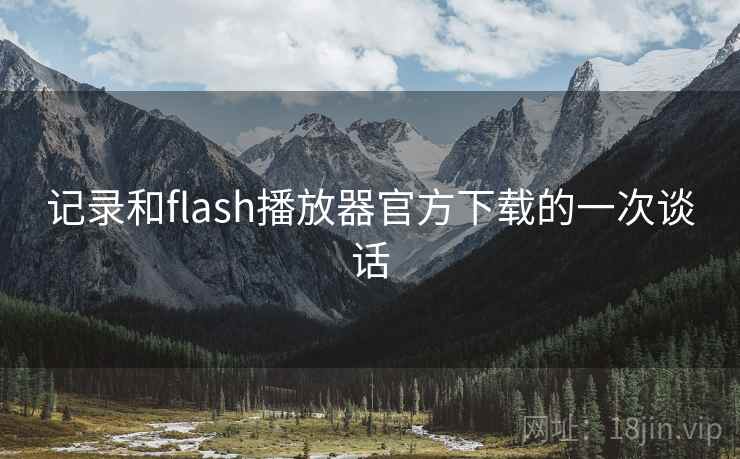 记录和flash播放器官方下载的一次谈话