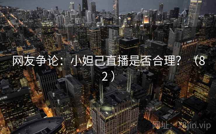 网友争论：小妲己直播是否合理？（82 ）