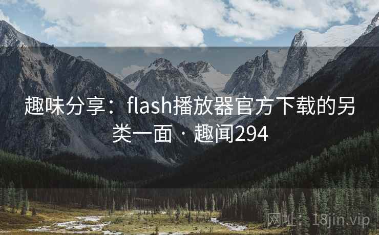 趣味分享:flash播放器官方下载的另类一面 · 趣闻294 趣味分享:flash播放器官方下载的另类一面 · 趣闻294