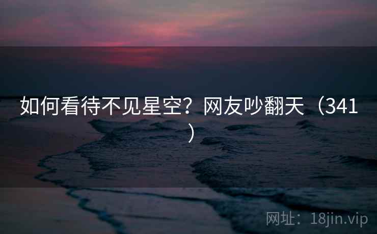 如何看待不见星空?网友吵翻天(341 )